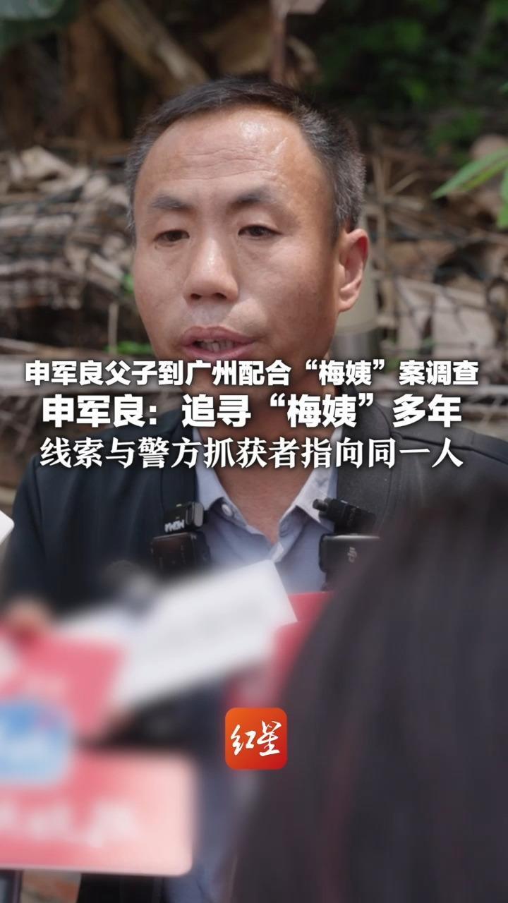 申军良父子到广州配合“梅姨”案调查 申军良：追寻“梅姨”多年 线索与警方抓获者指向同一人 她反侦查能力极强，作案用虚假姓名