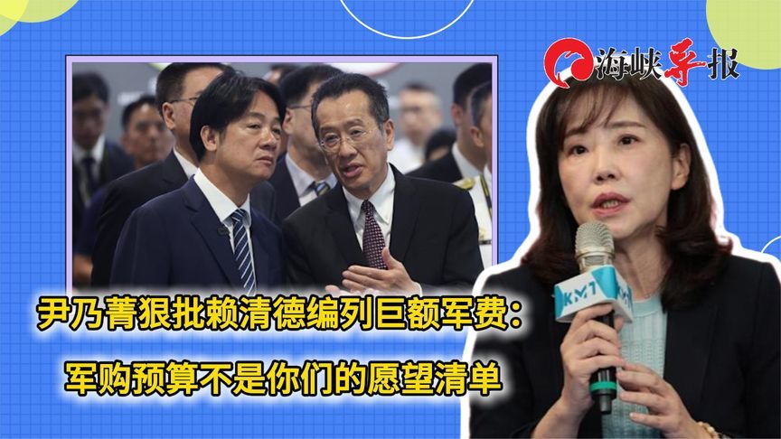 尹乃菁狠批赖清德编列巨额军费：军购预算不是你们的愿望清单
