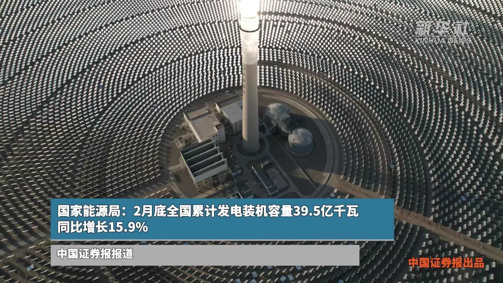 国家能源局：2月底全国累计发电装机容量39.5亿千瓦 同比增长15.9%