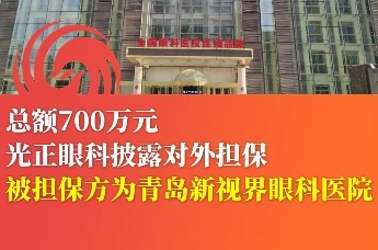 光正眼科披露对外担保700万元 被担保方为青岛新视界眼科医院