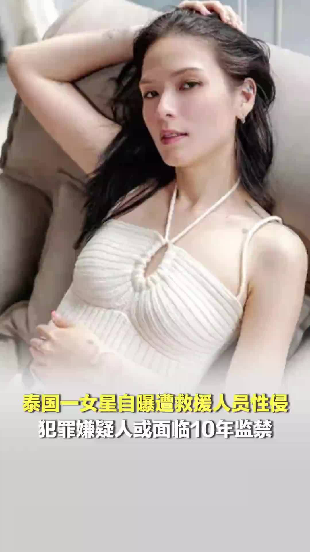 泰国一女星自曝遭救援人员性侵、拍裸照；嫌疑人或面临10年监禁