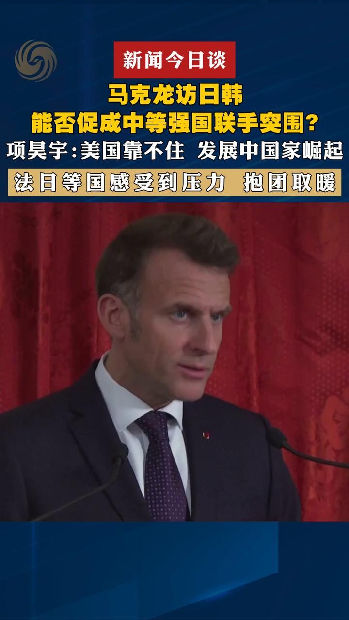马克龙访日韩，能否促成中等强国联手突围？