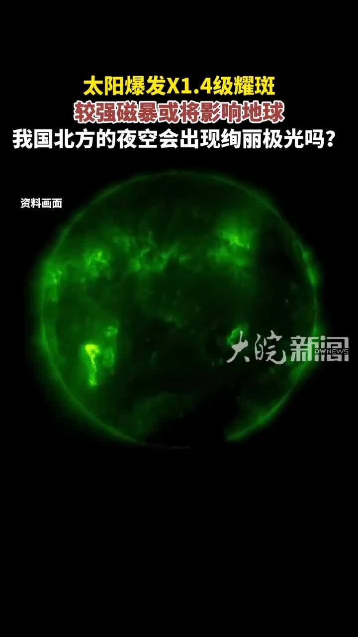 太阳爆发X1.4级耀斑 较强磁暴或将影响地球 我国北方的夜空会出现绚丽极光吗？
