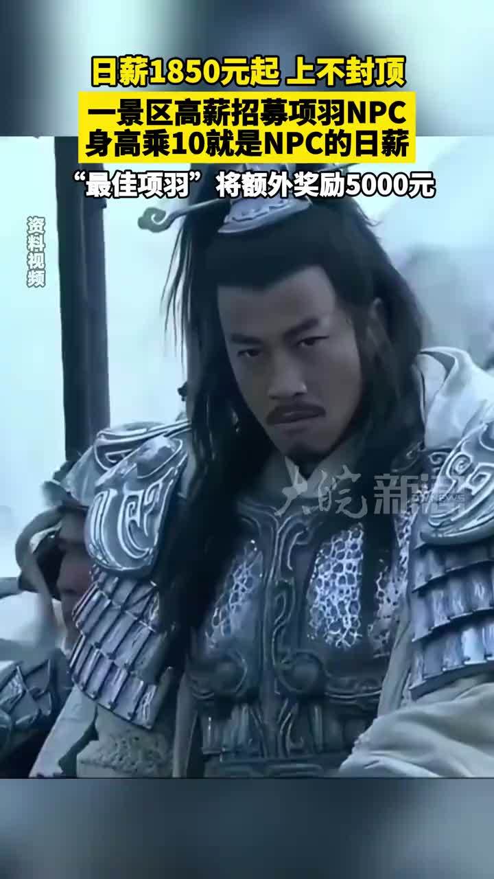 日薪1850元起，上不封顶！一景区高薪招募项羽NPC，身高乘10就是NPC的日薪，“最佳项羽”将额外奖励5000元