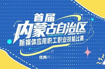 首届内蒙古自治区新媒体应用职工职业技能大赛优秀作品展播：草原回响 山河脉动
