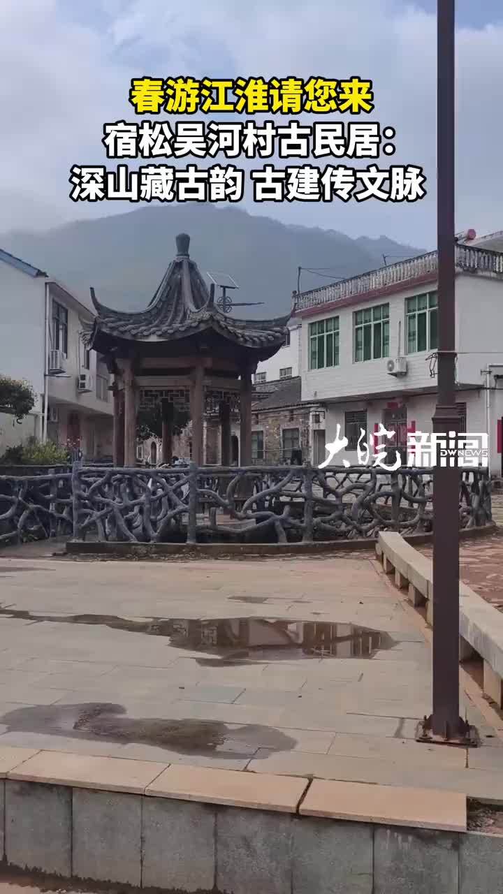 春游江淮请您来 宿松吴河村古民居：深山藏古韵 古建传文脉