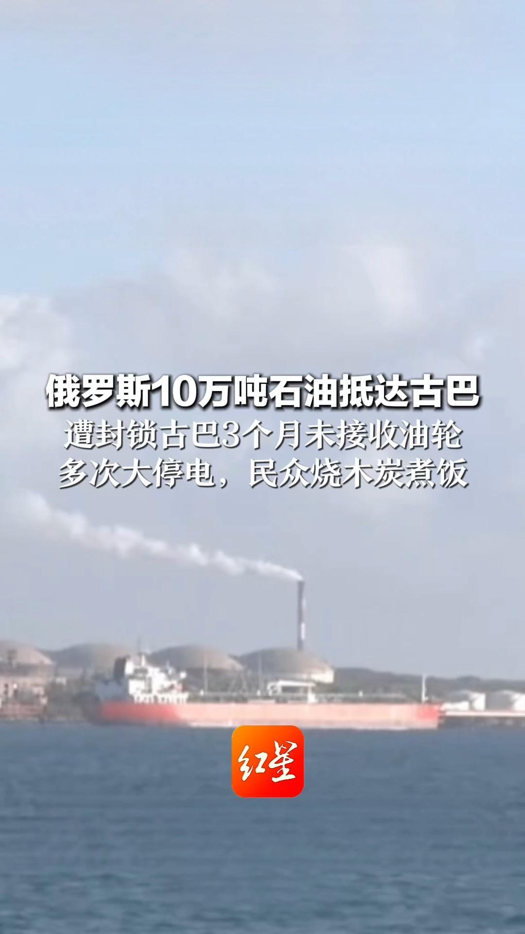 俄罗斯10万吨石油抵达古巴 遭封锁古巴3个月未接收油轮 多次大停电，民众烧木炭煮饭 美国称将“逐案”审查进一步的石油运输