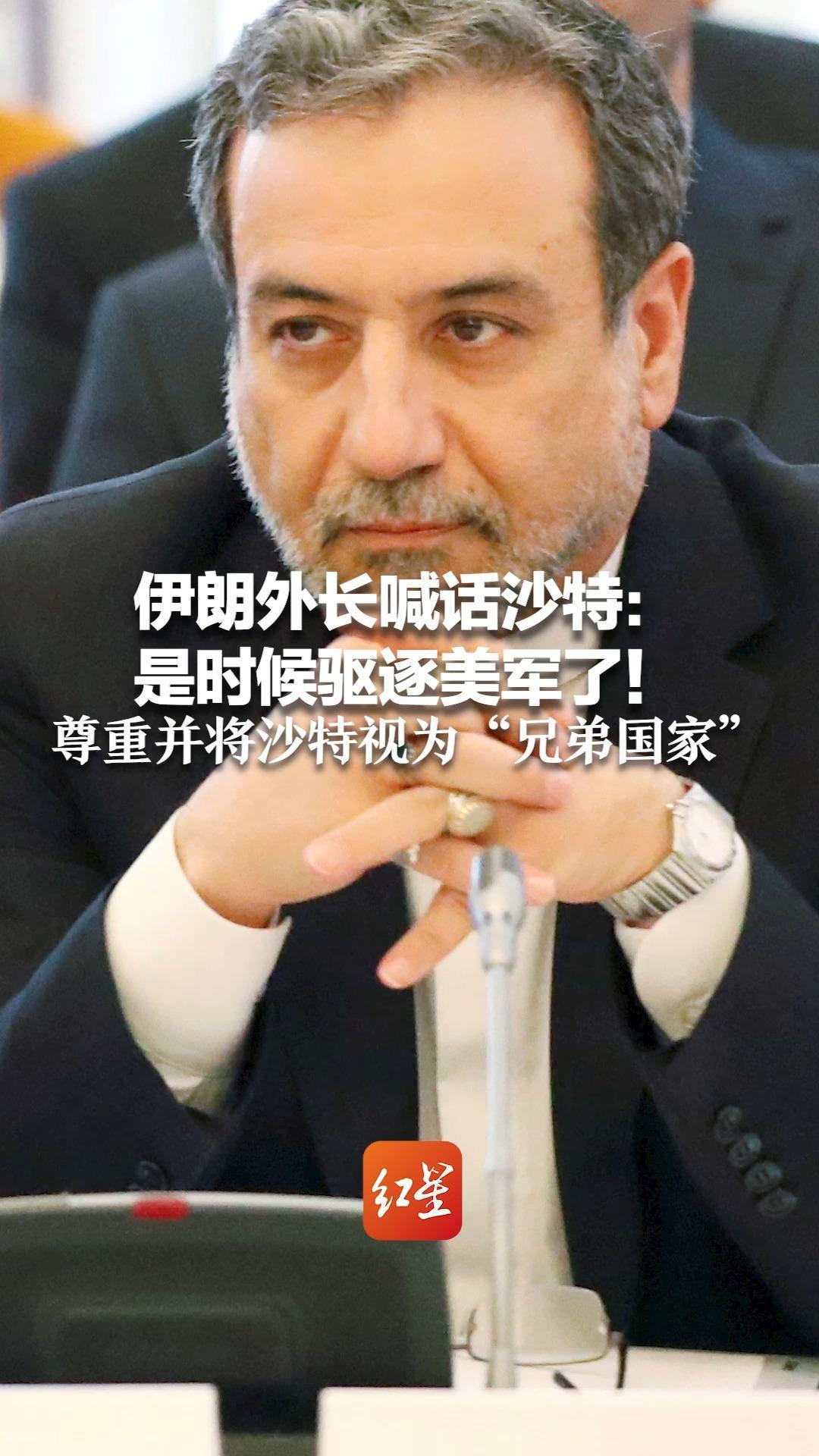 伊朗外长喊话沙特：是时候驱逐美军了！尊重并将沙特视为“兄弟国家”军事行动只针对“敌对侵略者”