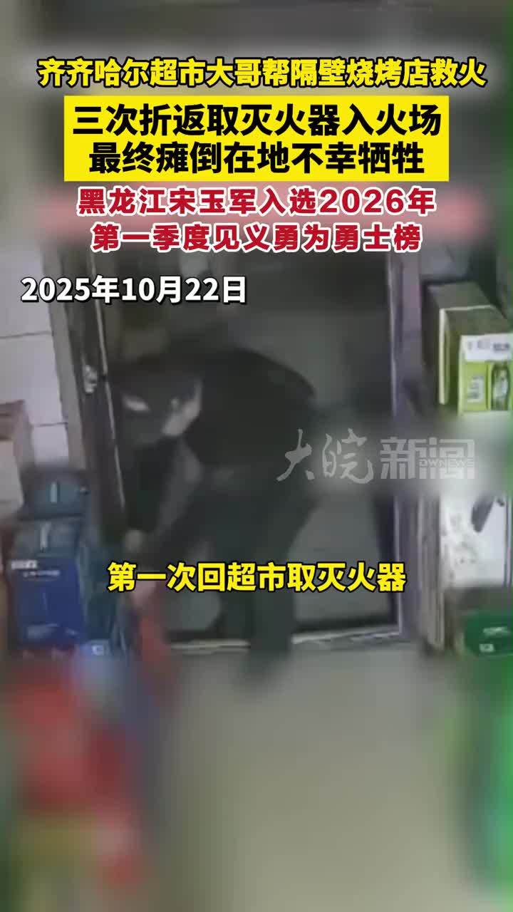 齐齐哈尔超市大哥帮隔壁烧烤店救火， 三次折返取灭火器入火场，最终瘫倒在地不幸牺牲！黑龙江宋玉军入选2026年第一季度见义勇为勇士榜