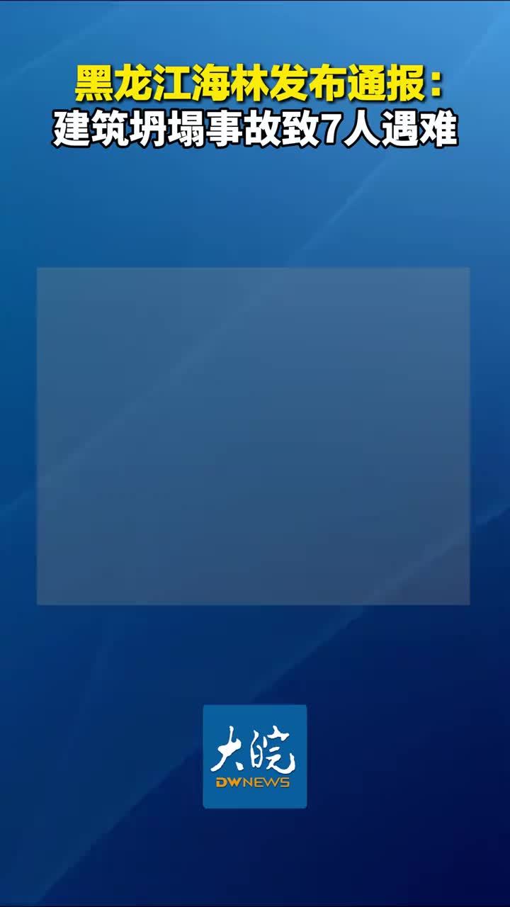 黑龙江海林发布通报：建筑坍塌事故致7人遇难