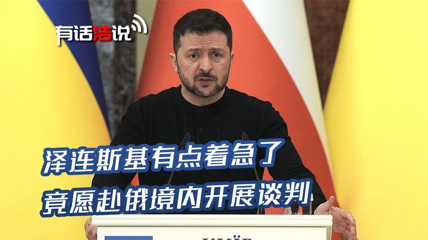 乌克兰身份有重大变化？泽连斯基有点着急了，竟愿赴俄境开展谈判