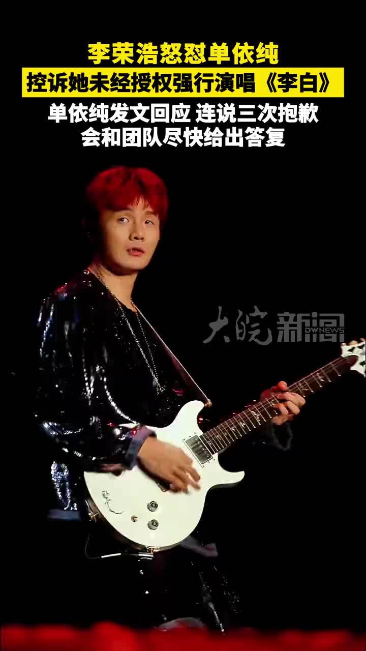 #李荣浩 怒怼#单依纯   控诉她未经授权强行演唱《李白》 单依纯发文回应，连说三次抱歉 会和团队尽快给出答复