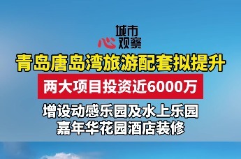 青岛唐岛湾旅游配套拟提升 两大项目投资近6000万