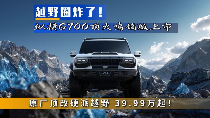 越野圈炸了！纵横G700顶火鸣镝版上市，限时权益价39.99万