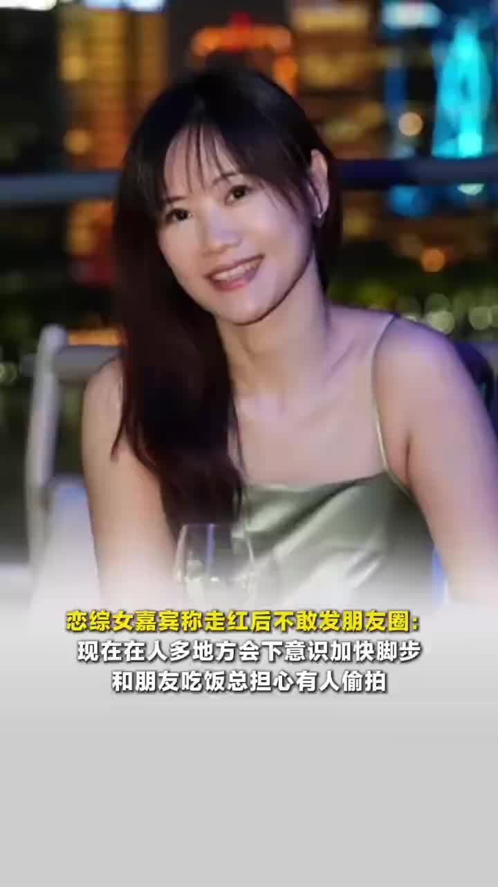 恋综女嘉宾说走红后不敢发朋友圈，恋综女嘉宾说走红后总担心被偷拍