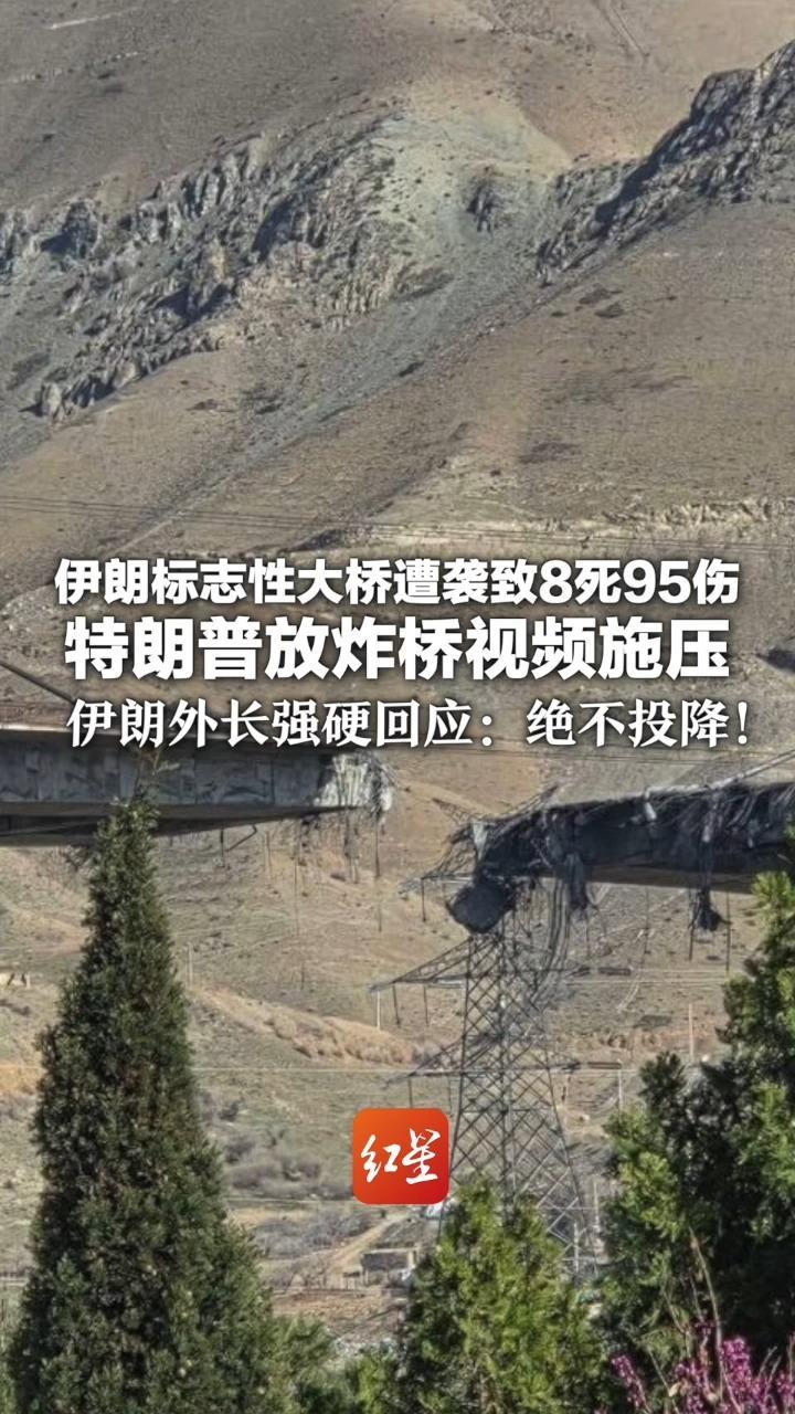 伊朗标志性大桥遭袭致8死95伤 特朗普放炸桥视频施压 暗示后续还有更多类似空袭 伊朗外长强硬回应：绝不投降