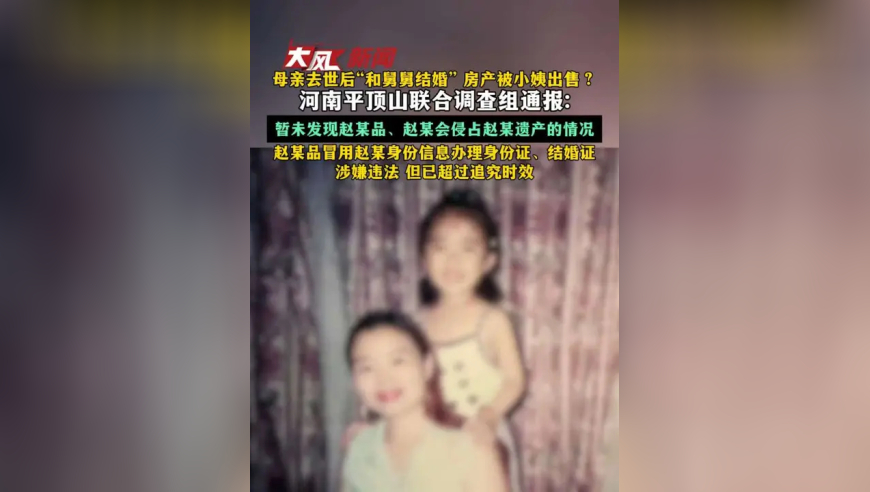 母亲去世后“和舅舅结婚”、房产被小姨出售？河南平顶山联合调查组通报：暂未发现赵某品、赵某会侵占赵某遗产的情况；赵某品冒用赵某身份信息办理身份证、结婚证的行为，涉嫌违法，但已超过追究时效