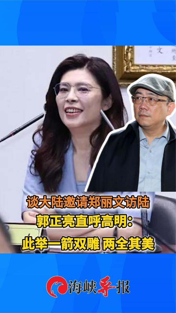 谈大陆邀请郑丽文访陆，郭正亮直呼高明：一箭双雕，两全其美