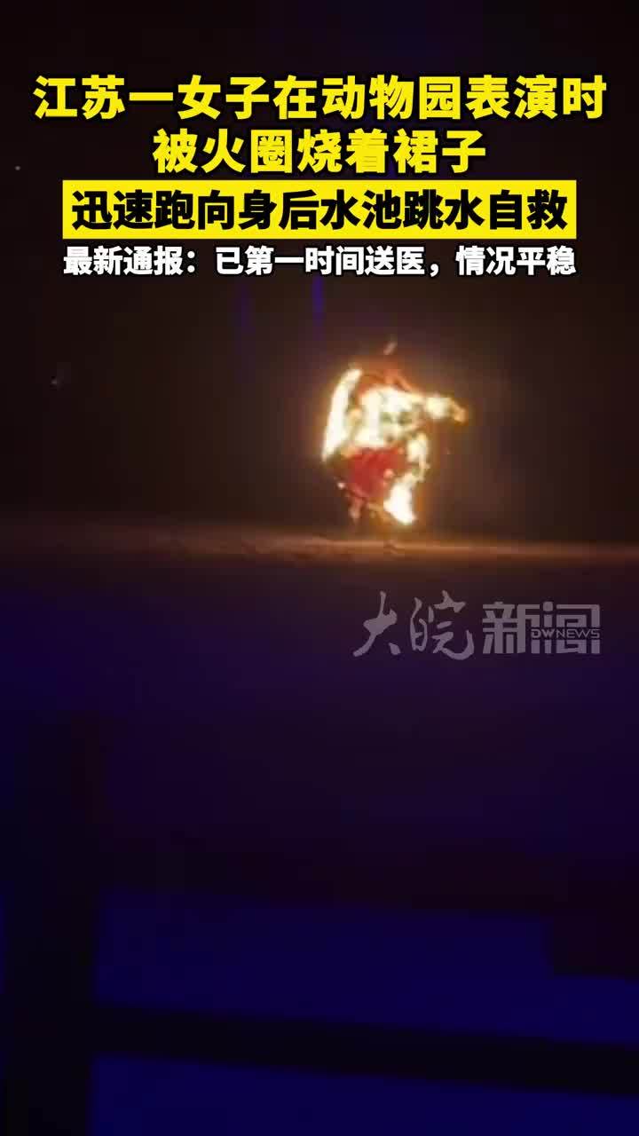 江苏一女子在动物园表演时被火圈烧着裙子，迅速跑向身后水池跳水自救，最新通报：已第一时间送医，情况平稳