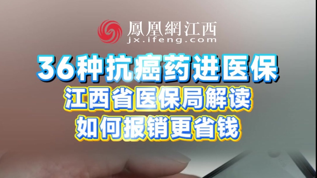 36种抗癌药进医保 江西省医保局解读如何报销更省钱