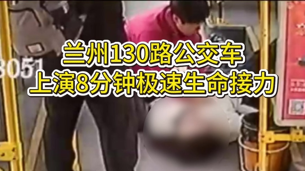 兰州130路公交车上演8分钟极速生命接力！乘客突发疾病晕倒，公交司机联合多名乘客成功送医！