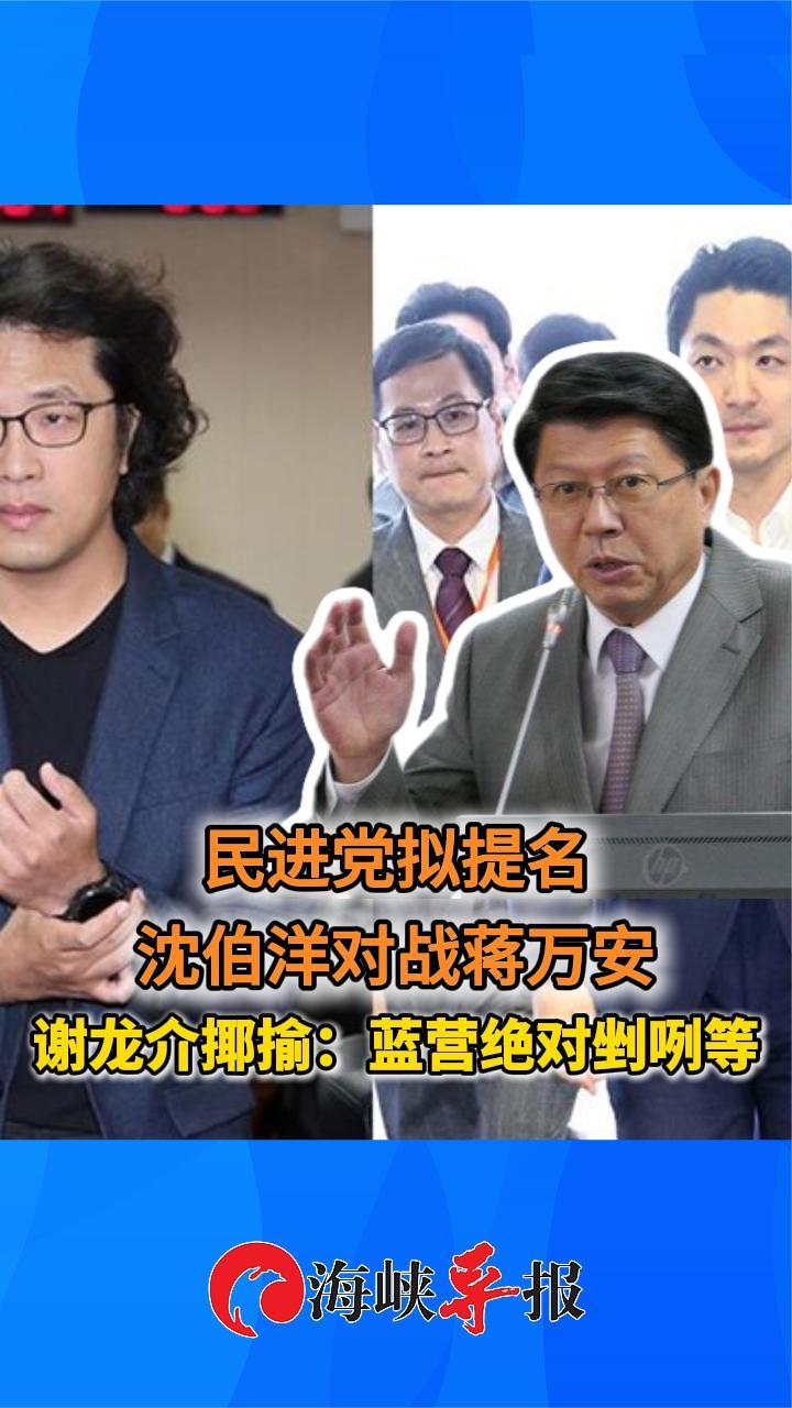 民进党拟提名沈伯洋对战蒋万安，谢龙介揶揄：蓝营绝对抖着等