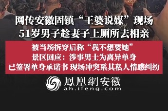 网传安徽固镇“王婆说媒”现场，51岁男子趁妻子上厕所去相亲，被当场拆穿后称“我不想要她”；景区回应