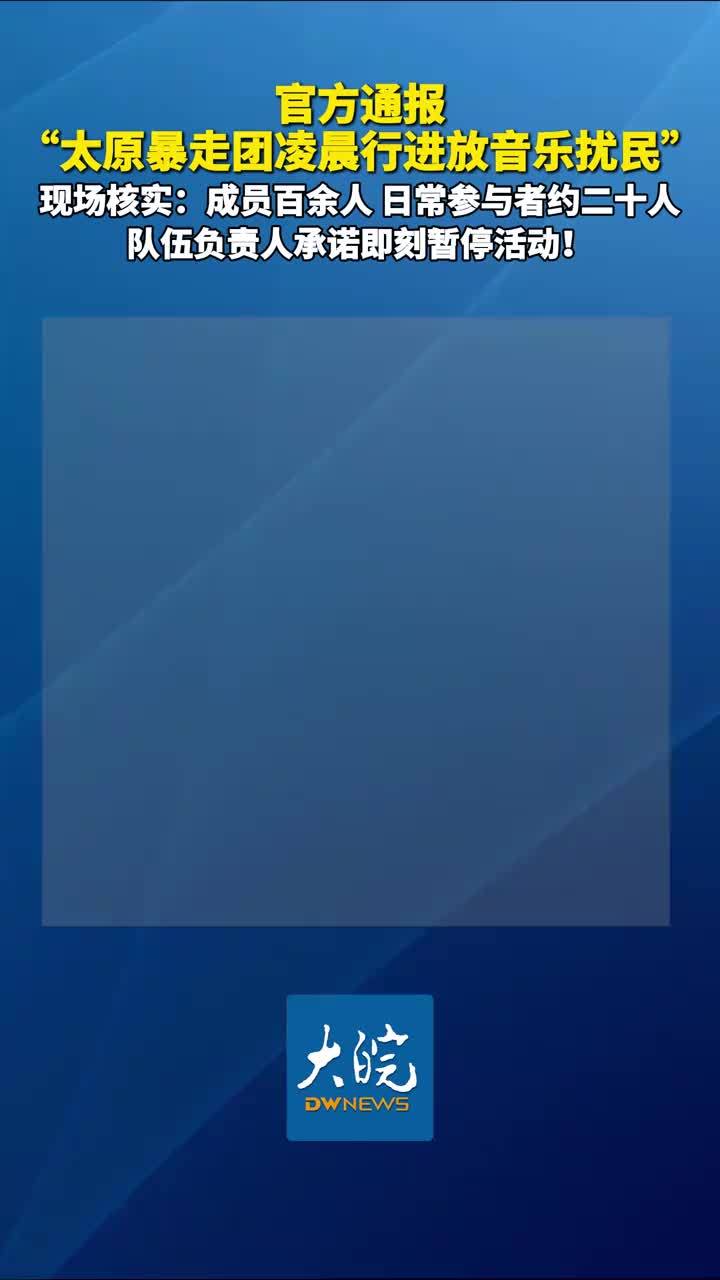 官方通报“太原暴走团凌晨行进放音乐扰民”现场核实：成员百余人，日常参与者约二十人 队伍负责人承诺即刻暂停活动