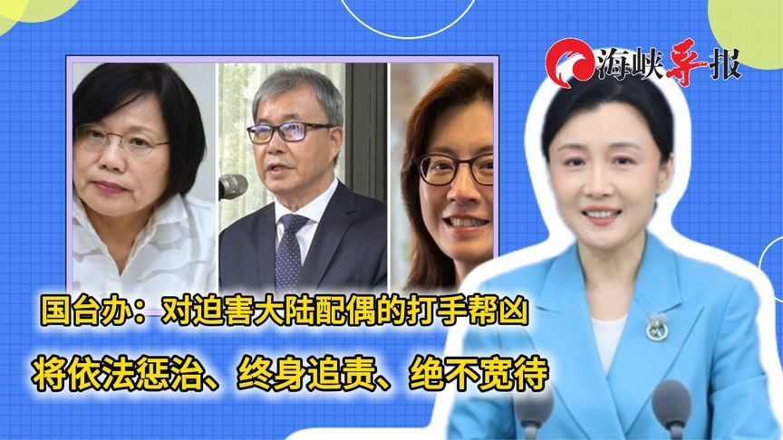 国台办：对迫害大陆配偶的打手帮凶，终身追责、绝不宽待