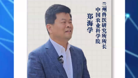 中国农业科学院兰州兽医研究所所长郑海学：锚定国家所需，深化教科产融合，加快成果转化落地