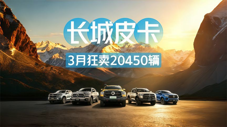 3月狂卖20450辆！长城皮卡凭啥连续28年霸榜？
