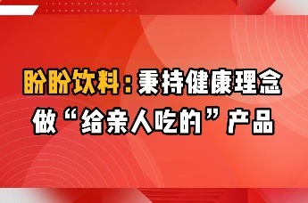 盼盼饮料：秉持健康理念，做“给亲人吃的”产品