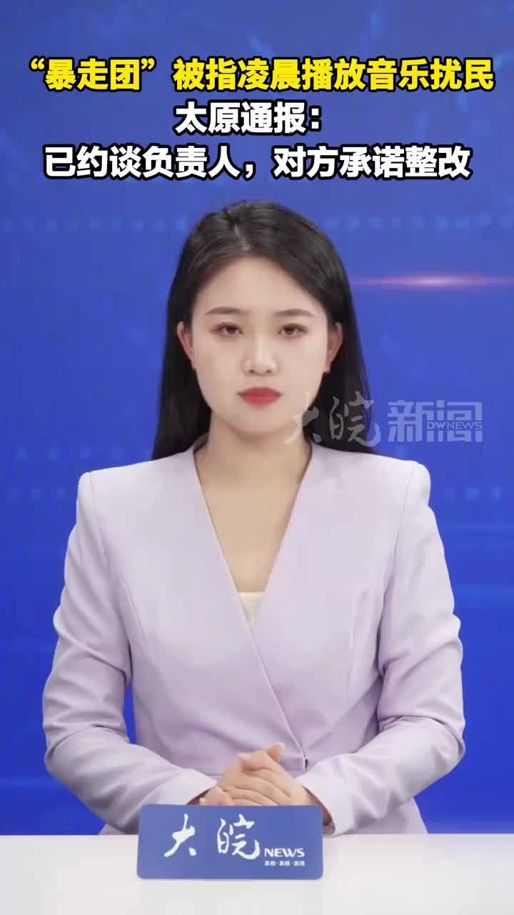 “暴走团”被指凌晨播放音乐扰民 太原通报：已约谈负责人，对方承诺整改