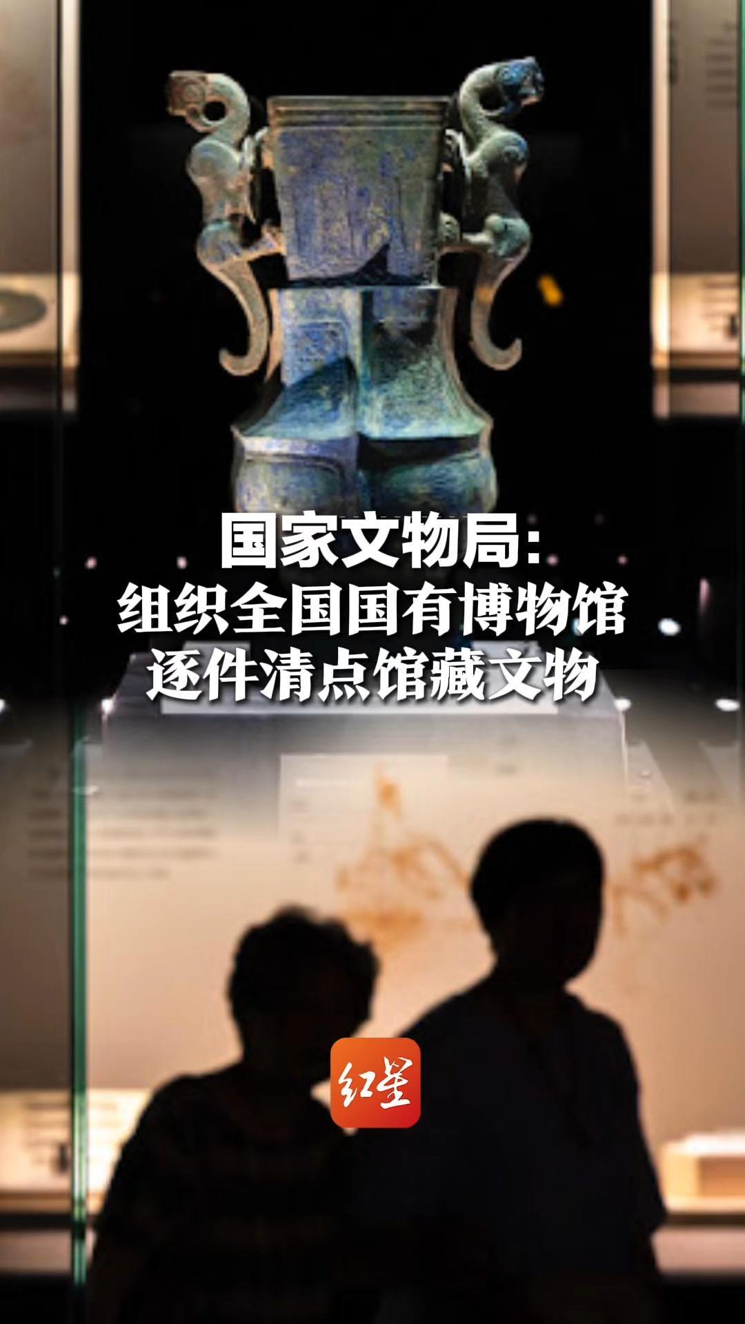 国家文物局：组织全国国有博物馆，逐件清点馆藏文物，全面核实账物相符情况