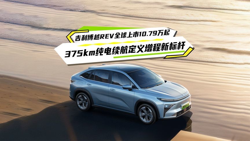吉利博越REV全球上市10.79万起，375km纯电续航定义增程新标杆