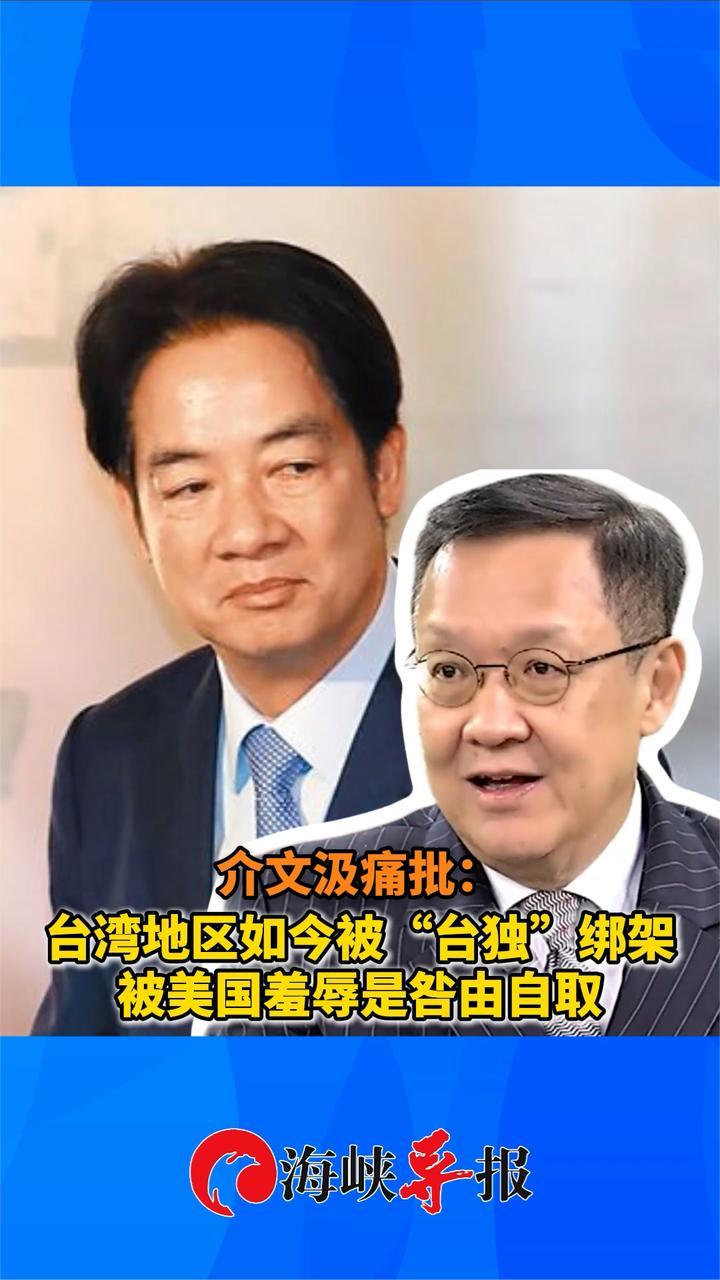 介文汲痛批：全台湾被“台独”绑架，被美国羞辱是咎由自取