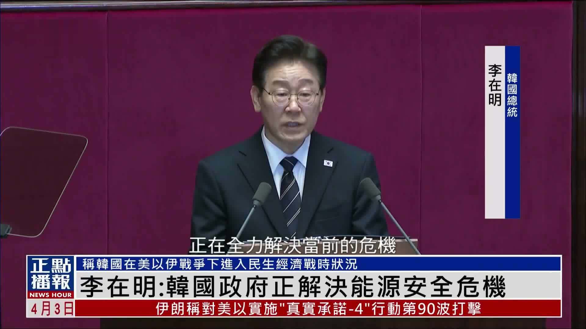 李在明发表施政演说：韩国政府正解决能源安全危机