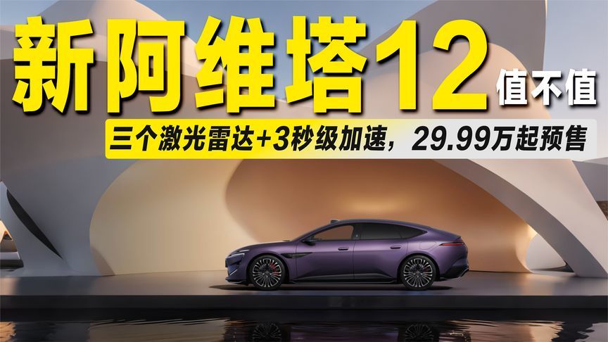 29.99万起预售！三个激光雷达+3秒级加速，新款阿维塔12值不值？
