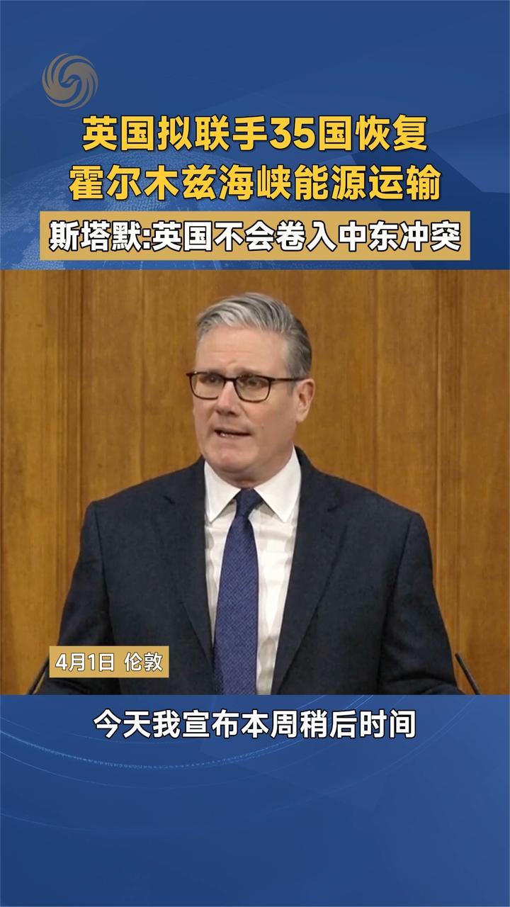英国拟联手35国恢复霍尔木兹海峡能源运输 斯塔默：不卷入中东冲突