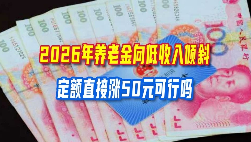 2026年养老金向低收入倾斜，定额直接涨50元可行吗？