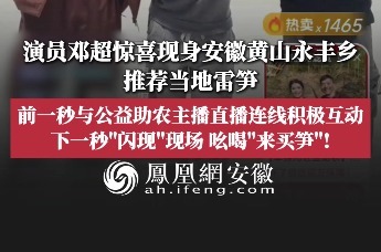 演员邓超惊喜现身安徽黄山永丰乡，推荐当地雷笋，前一秒与公益助农主播直播连线积极互动，下一秒“闪现”现场，吆喝“来买笋”