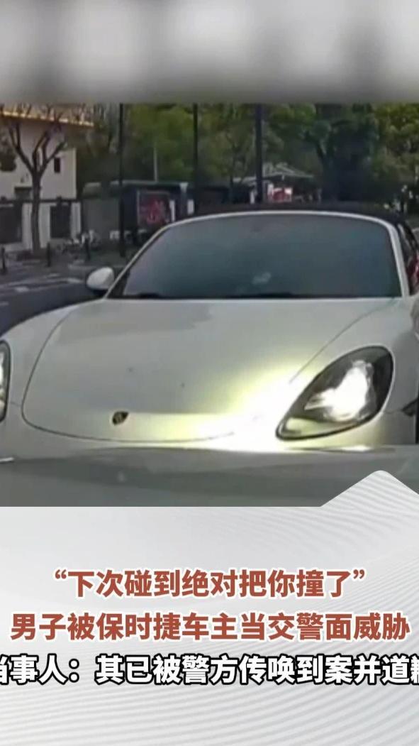 “下次碰到绝对把你撞了”，男子被保时捷车主当交警面威胁，当事人：其已被警方传唤到案并道歉