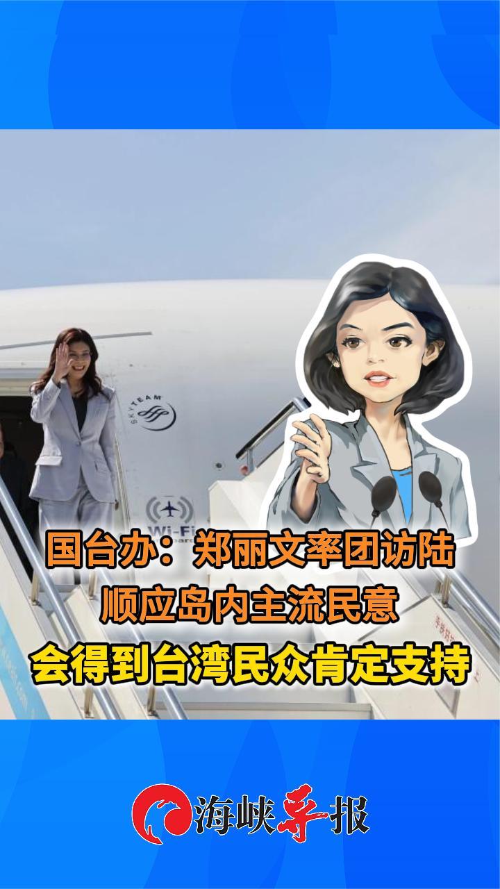 国台办：郑丽文率团访陆顺应岛内主流民意，会得到台湾民众肯定