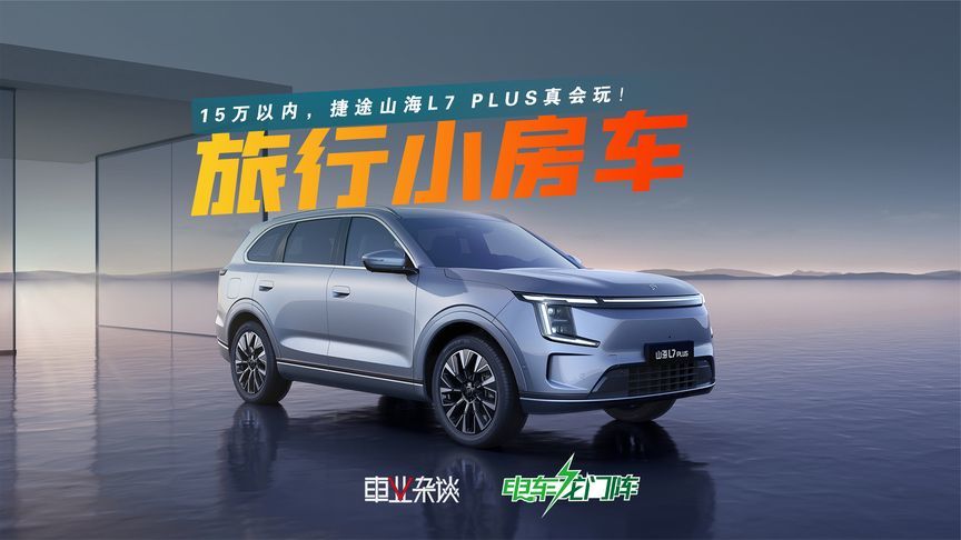 15万以内买“旅行小房车”？捷途山海L7 PLUS是真懂你