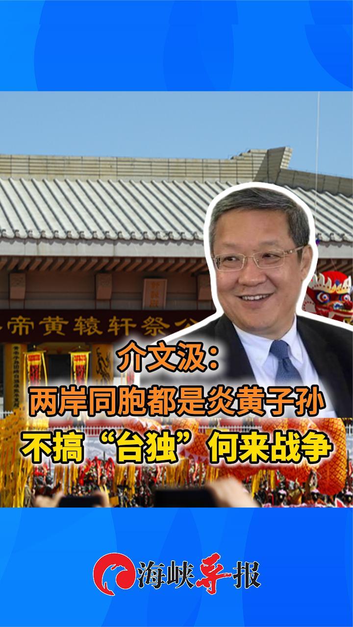 介文汲：两岸同胞都是炎黄子孙，不搞“台独”何来战争