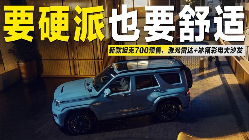 硬派也要舒适？新款坦克700预售43.8万起，冰箱彩电大沙发全配齐