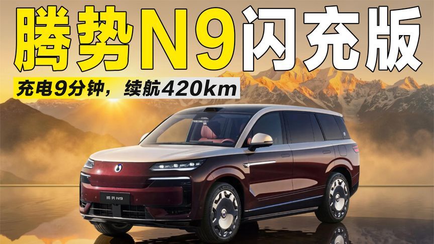 充电9分钟、续航420km，腾势N9闪充版预售价45万起