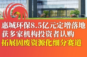 惠城环保8.5亿元定增落地，获多家机构投资者认购