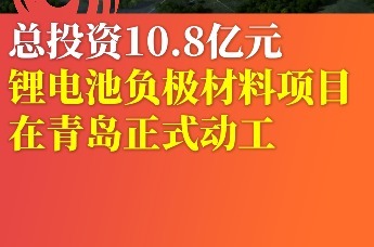 总投资10.8亿元 锂电池负极材料项目在青岛正式动工