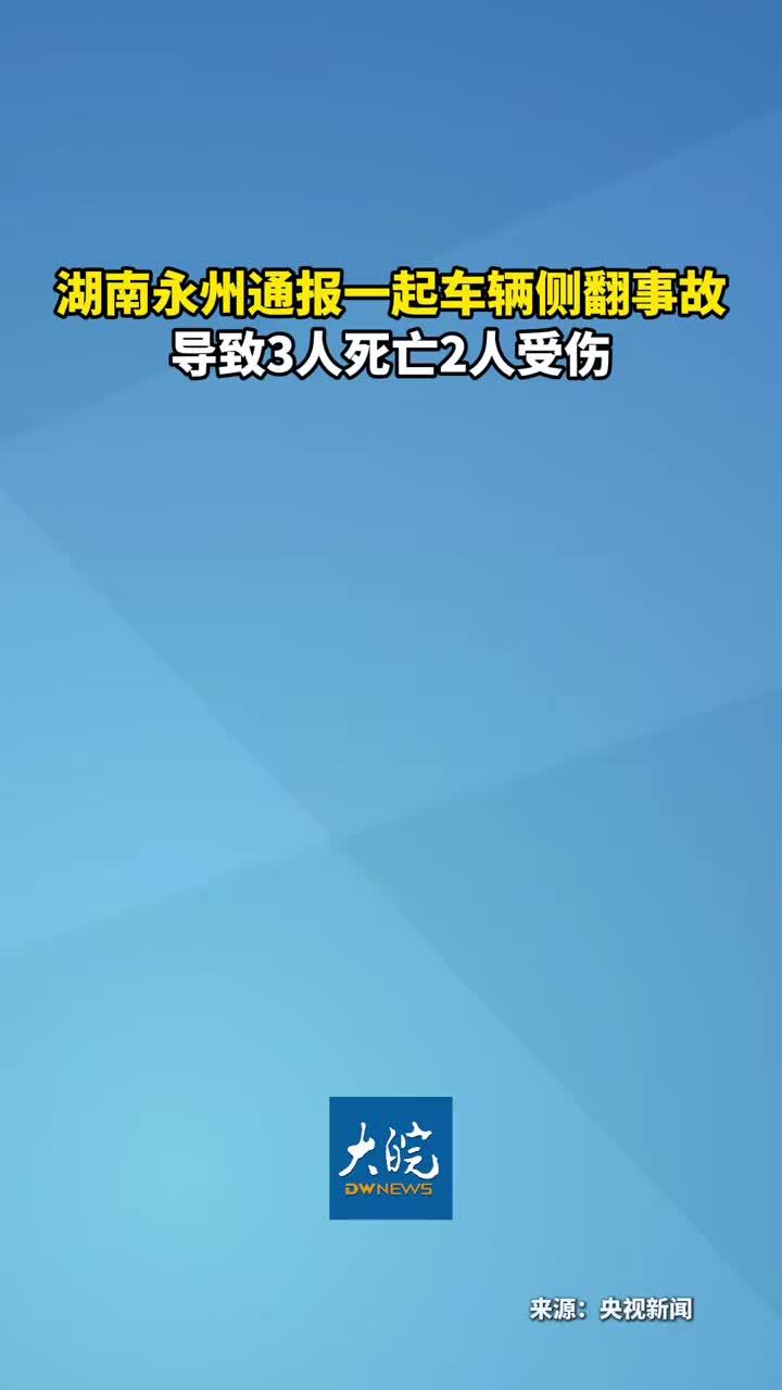 湖南永州通报一起车辆侧翻事故导致3人死亡2人受伤